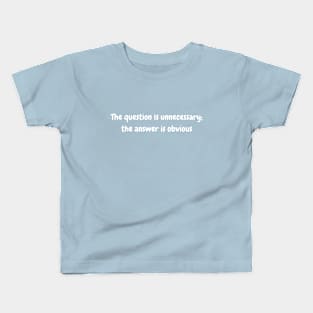 The question is unnecessary; the answer is obvious Kids T-Shirt